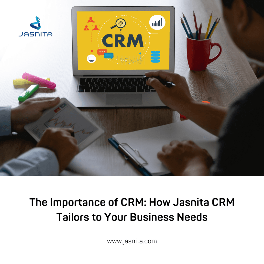 The Importance of CRM: How Jasnita CRM Tailors to Your Business Needs